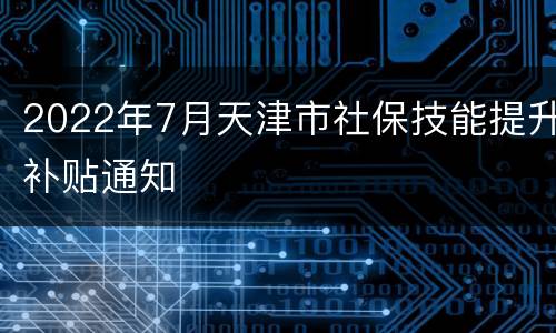 2022年7月天津市社保技能提升补贴通知