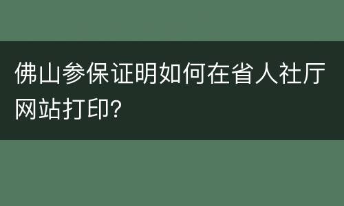 佛山参保证明如何在省人社厅网站打印？