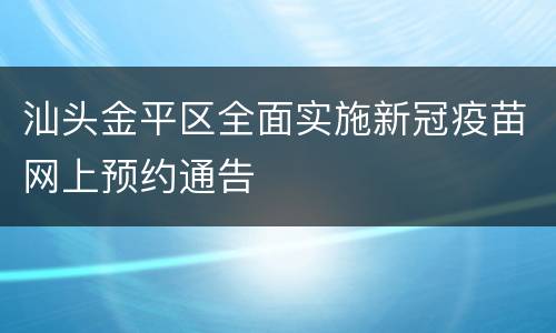 汕头金平区全面实施新冠疫苗网上预约通告