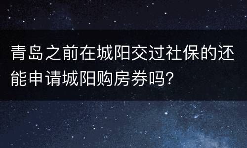 青岛之前在城阳交过社保的还能申请城阳购房券吗？