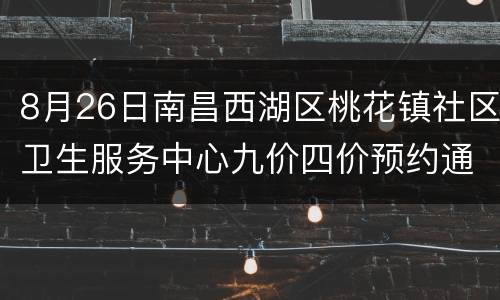 8月26日南昌西湖区桃花镇社区卫生服务中心九价四价预约通知