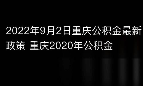 2022年9月2日重庆公积金最新政策 重庆2020年公积金