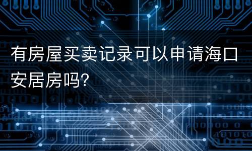 有房屋买卖记录可以申请海口安居房吗？
