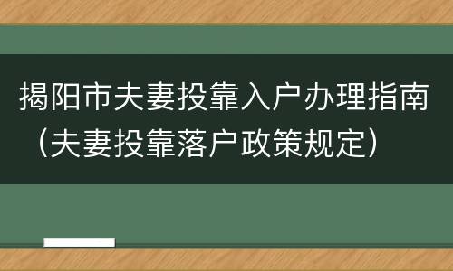 揭阳市夫妻投靠入户办理指南（夫妻投靠落户政策规定）