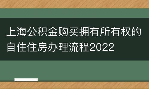 上海公积金购买拥有所有权的自住住房办理流程2022