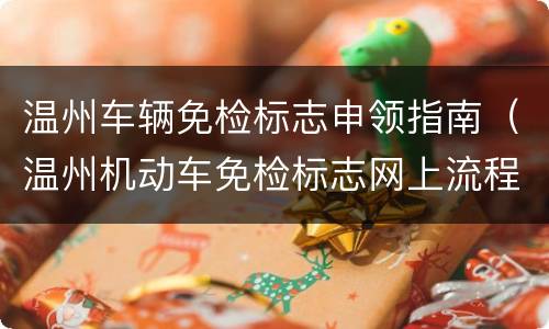 温州车辆免检标志申领指南（温州机动车免检标志网上流程）