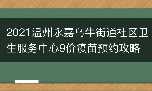 2021温州永嘉乌牛街道社区卫生服务中心9价疫苗预约攻略