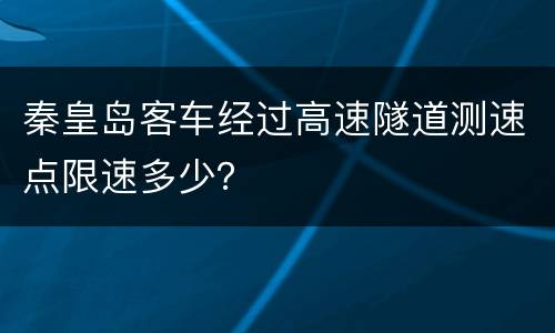 秦皇岛客车经过高速隧道测速点限速多少？