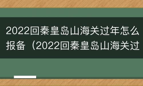 2022回秦皇岛山海关过年怎么报备（2022回秦皇岛山海关过年怎么报备呢）