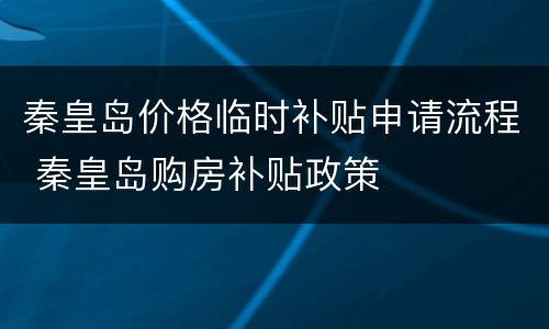 秦皇岛价格临时补贴申请流程 秦皇岛购房补贴政策