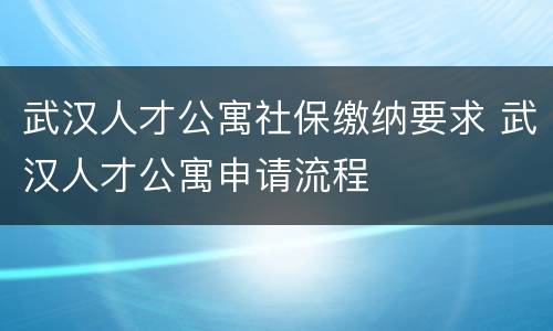 武汉人才公寓社保缴纳要求 武汉人才公寓申请流程