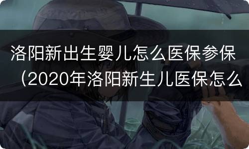 洛阳新出生婴儿怎么医保参保（2020年洛阳新生儿医保怎么办理）