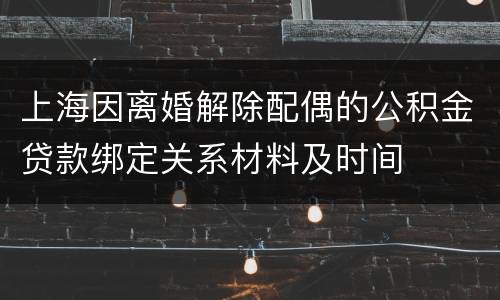 上海因离婚解除配偶的公积金贷款绑定关系材料及时间