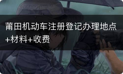 莆田机动车注册登记办理地点+材料+收费