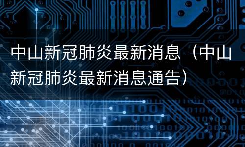 中山新冠肺炎最新消息（中山新冠肺炎最新消息通告）