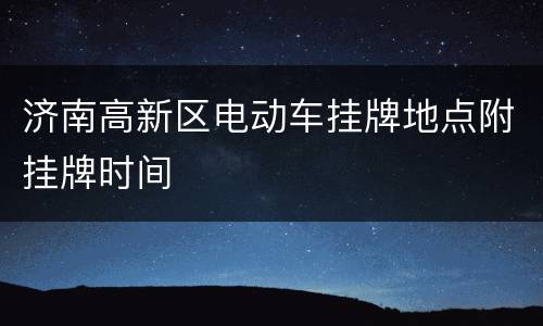 济南高新区电动车挂牌地点附挂牌时间