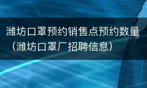 潍坊口罩预约销售点预约数量（潍坊口罩厂招聘信息）