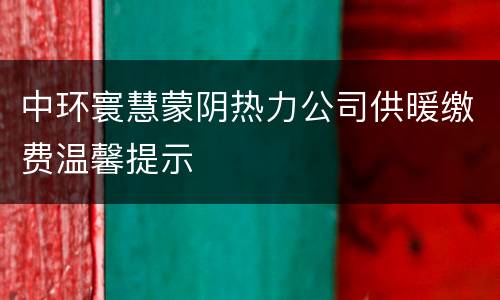 中环寰慧蒙阴热力公司供暖缴费温馨提示