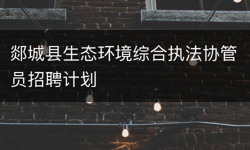 郯城县生态环境综合执法协管员招聘计划