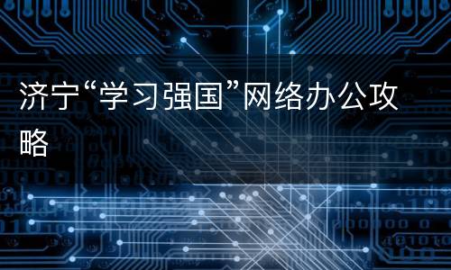 济宁“学习强国”网络办公攻略