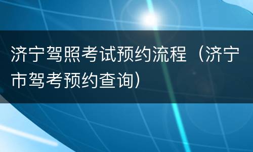 济宁驾照考试预约流程（济宁市驾考预约查询）