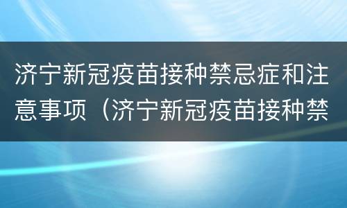 济宁新冠疫苗接种禁忌症和注意事项（济宁新冠疫苗接种禁忌症和注意事项有哪些）