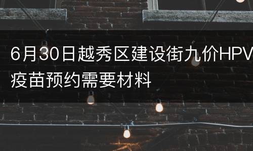 6月30日越秀区建设街九价HPV疫苗预约需要材料