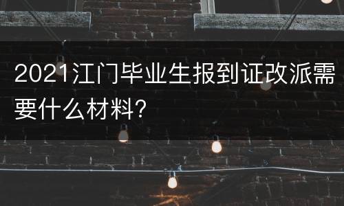 2021江门毕业生报到证改派需要什么材料?