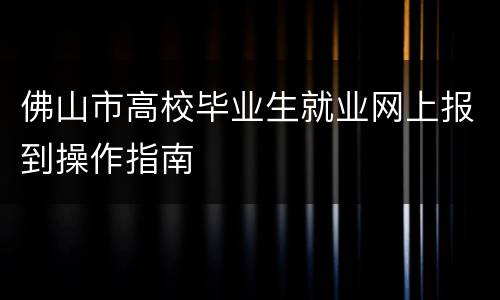 佛山市高校毕业生就业网上报到操作指南
