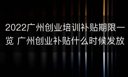 2022广州创业培训补贴期限一览 广州创业补贴什么时候发放