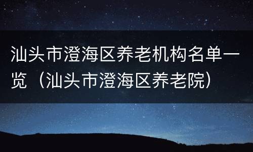 汕头市澄海区养老机构名单一览（汕头市澄海区养老院）
