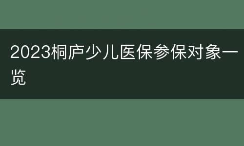 2023桐庐少儿医保参保对象一览
