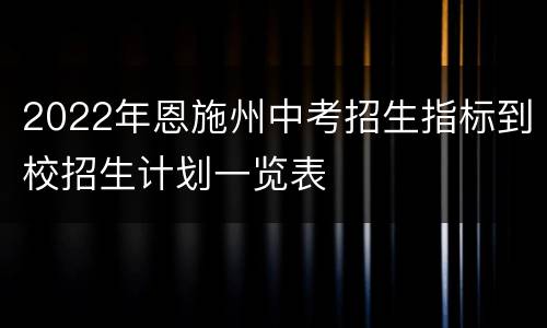 2022年恩施州中考招生指标到校招生计划一览表