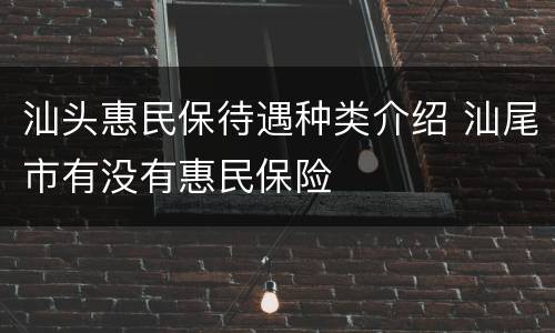 汕头惠民保待遇种类介绍 汕尾市有没有惠民保险