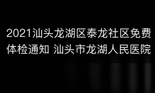 2021汕头龙湖区泰龙社区免费体检通知 汕头市龙湖人民医院体检中心