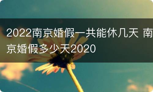2022南京婚假一共能休几天 南京婚假多少天2020