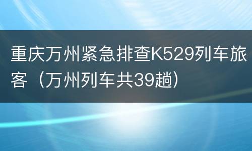 重庆万州紧急排查K529列车旅客（万州列车共39趟）
