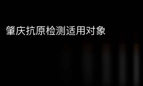 肇庆抗原检测适用对象