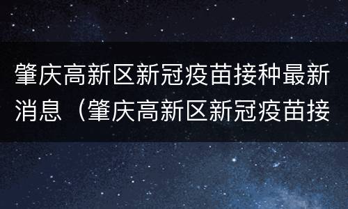 肇庆高新区新冠疫苗接种最新消息（肇庆高新区新冠疫苗接种最新消息通知）