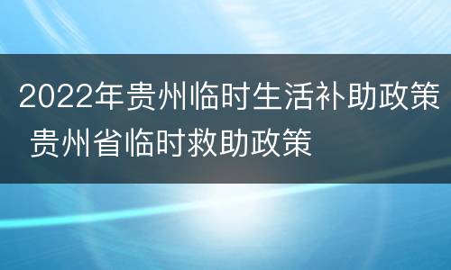 2022年贵州临时生活补助政策 贵州省临时救助政策
