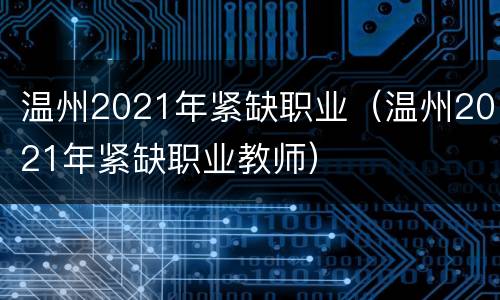 温州2021年紧缺职业（温州2021年紧缺职业教师）