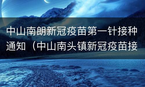 中山南朗新冠疫苗第一针接种通知（中山南头镇新冠疫苗接种）