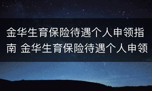 金华生育保险待遇个人申领指南 金华生育保险待遇个人申领指南在哪里看