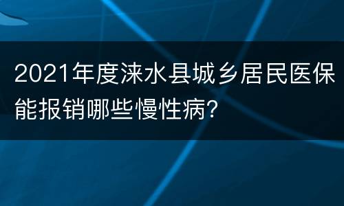 2021年度涞水县城乡居民医保能报销哪些慢性病？