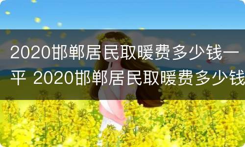 2020邯郸居民取暖费多少钱一平 2020邯郸居民取暖费多少钱一平米呢