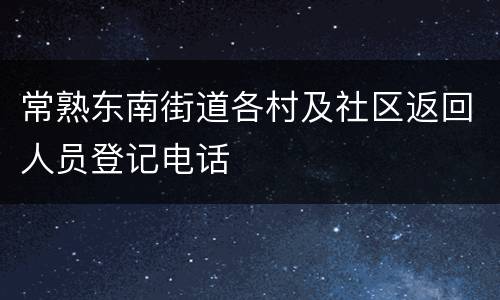 常熟东南街道各村及社区返回人员登记电话