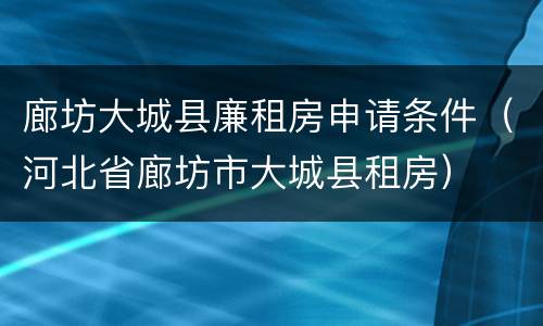 廊坊大城县廉租房申请条件（河北省廊坊市大城县租房）