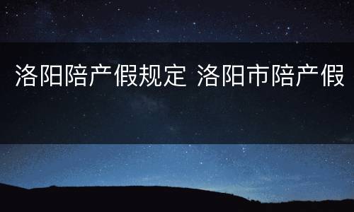 洛阳陪产假规定 洛阳市陪产假