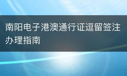 南阳电子港澳通行证逗留签注办理指南