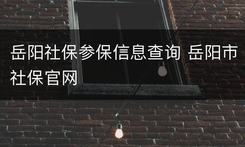岳阳社保参保信息查询 岳阳市社保官网